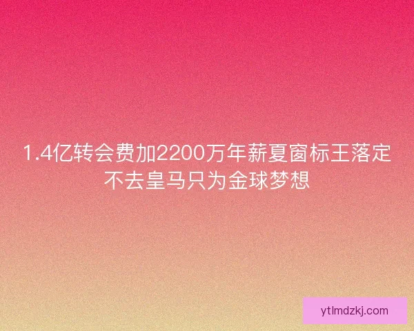 1.4亿转会费加2200万年薪夏窗标王落定不去皇马只为金球梦想