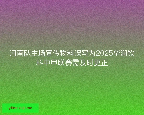 河南队主场宣传物料误写为2025华润饮料中甲联赛需及时更正