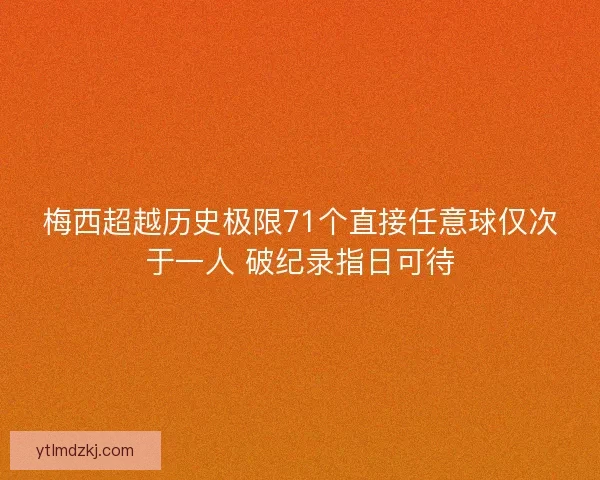 梅西超越历史极限71个直接任意球仅次于一人 破纪录指日可待