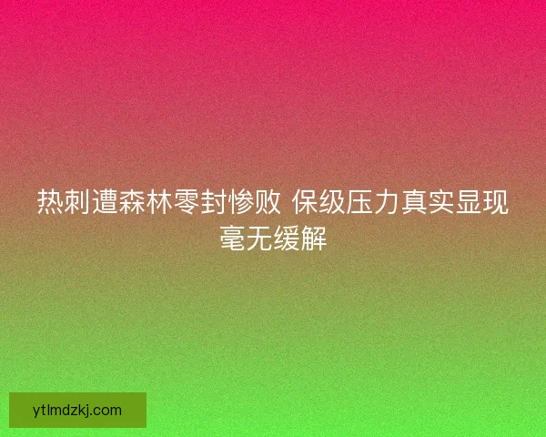 热刺遭森林零封惨败 保级压力真实显现毫无缓解