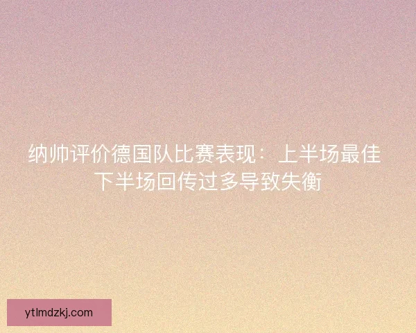 纳帅评价德国队比赛表现：上半场最佳 下半场回传过多导致失衡