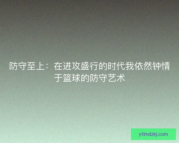 防守至上：在进攻盛行的时代我依然钟情于篮球的防守艺术