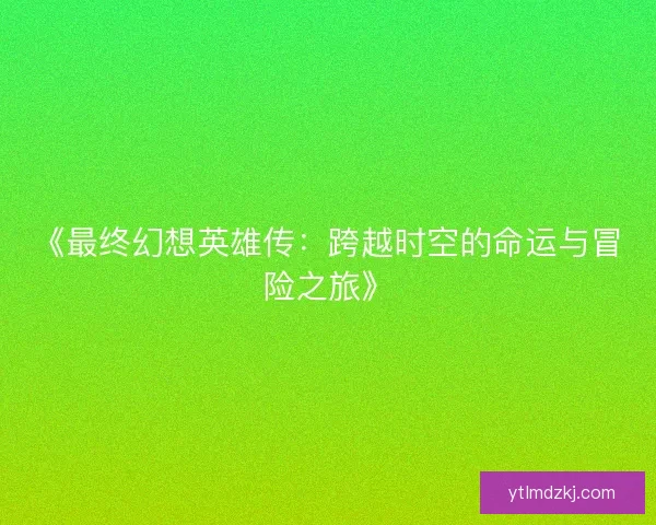 《最终幻想英雄传：跨越时空的命运与冒险之旅》