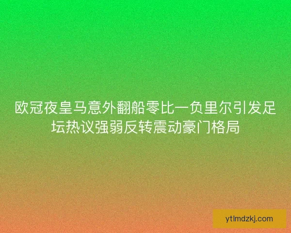 欧冠夜皇马意外翻船零比一负里尔引发足坛热议强弱反转震动豪门格局